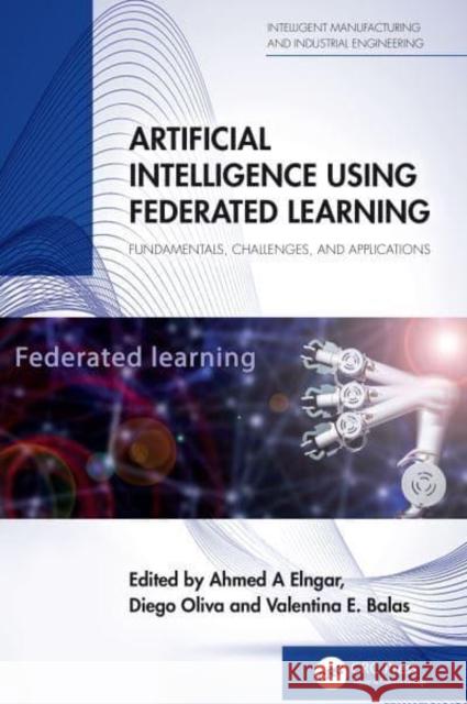 Artificial Intelligence Using Federated Learning: Fundamentals, Challenges, and Applications Ahmed A. Elngar Diego Oliva Valentina E. Balas 9781032771649 CRC Press