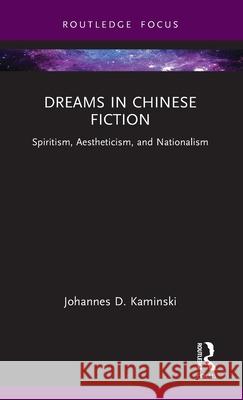 Dreams in Chinese Fiction: Spiritism, Aestheticism, and Nationalism Johannes D. Kaminski 9781032772172 Routledge