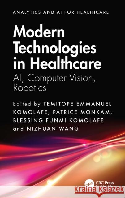 Modern Technologies in Healthcare: Ai, Computer Vision, Robotics Temitope Emmanuel Komolafe Patrice Monkam Blessing Funmi Komolafe 9781032772325 CRC Press