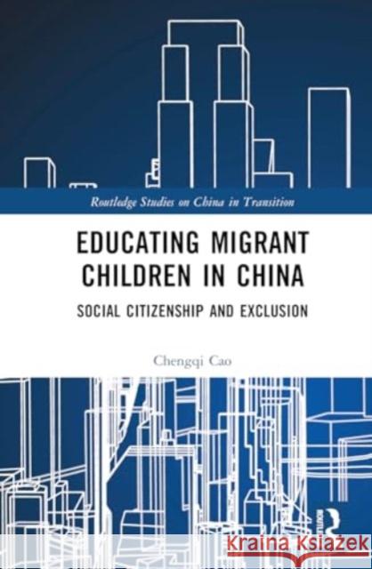 Educating Migrant Children in China: Social Citizenship and Exclusion Chengqi Cao 9781032772721