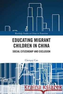 Educating Migrant Children in China: Social Citizenship and Exclusion Chengqi Cao 9781032772738