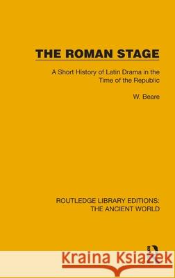 The Roman Stage: A Short History of Latin Drama in the Times of the Republic W. Beare 9781032772745 Routledge