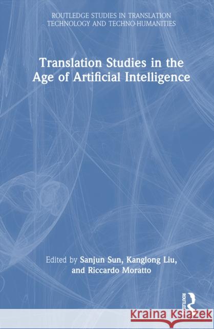 Translation Studies in the Age of Artificial Intelligence Sanjun Sun Kanglong Liu Riccardo Moratto 9781032773070 Routledge