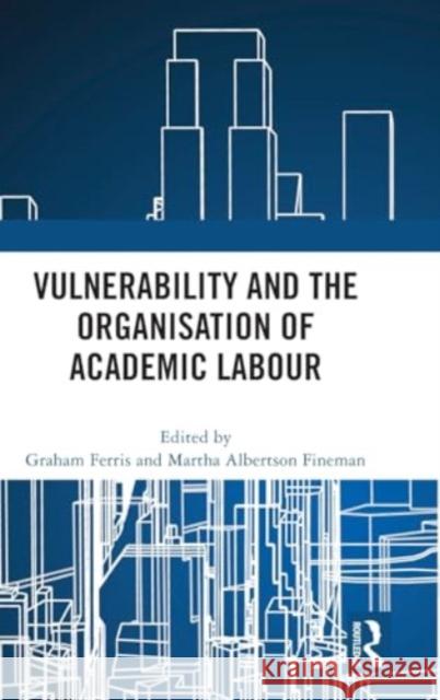 Vulnerability and the Organisation of Academic Labour Graham Ferris Martha Albertson Fineman 9781032773698