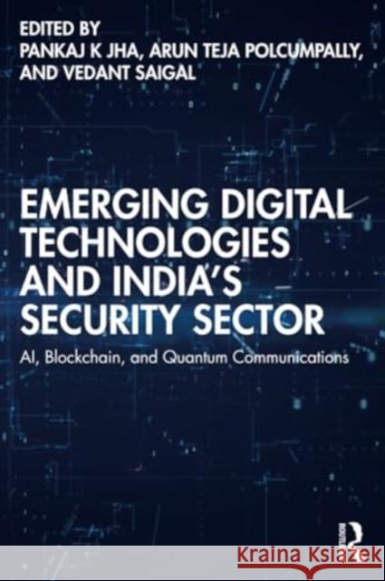 Emerging Digital Technologies and India's Security Sector: Ai, Blockchain, and Quantum Communications Pankaj Jha Arun Tej Vedant Saigal 9781032773704 Routledge Chapman & Hall
