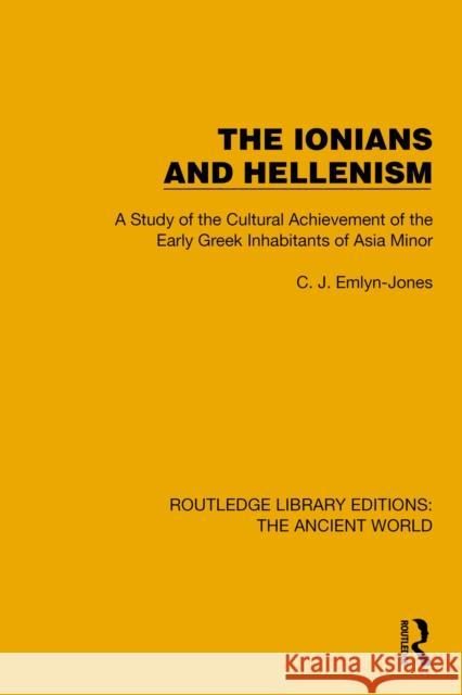 The Ionians and Hellenism: A Study of the Cultural Achievement of the Early Greek Inhabitants of Asia Minor C.J. Emlyn-Jones 9781032773803