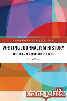 Writing Journalism History: The Press and Academia in Brazil Otavio (Pontifical Catholic University of Rio Grande do Sul (PUCRS), Brazil) Daros 9781032773896 Taylor & Francis