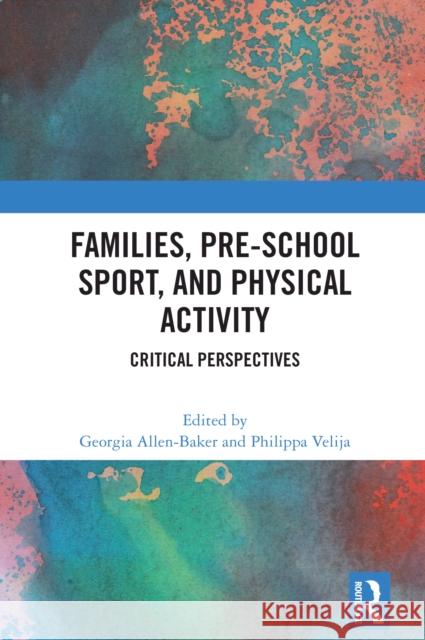 Families, Pre-School Sport, and Physical Activity: Critical Perspectives Georgia Allen-Baker Philippa Velija 9781032773926 Routledge