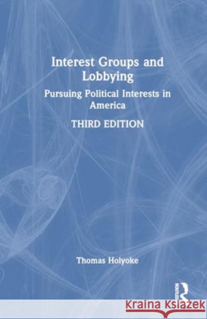 Interest Groups and Lobbying: Pursuing Political Interests in America Thomas T. Holyoke 9781032774152 Routledge