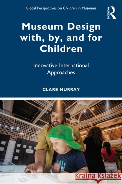Museum Design With, By, and for Children: Innovative International Approaches Clare (Teachers College, Columbia University.) Murray 9781032774404 Routledge