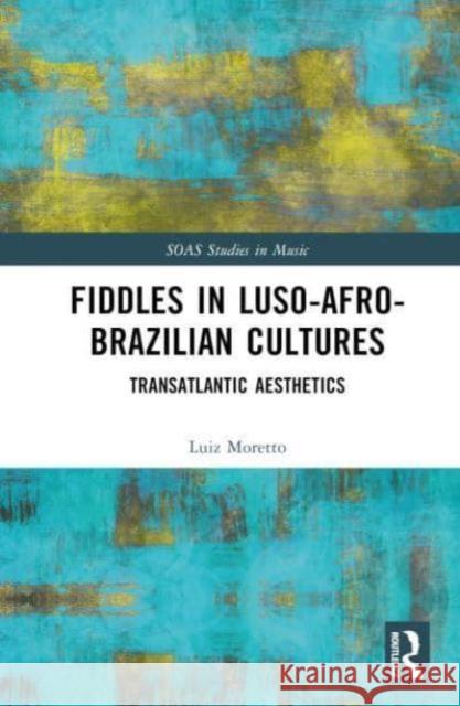 Fiddles in Luso-Afro-Brazilian Cultures: Transatlantic Aesthetics Luiz Moretto 9781032774565 Routledge