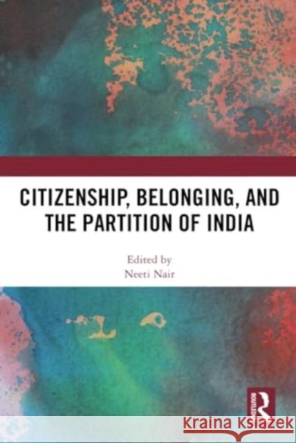 Citizenship, Belonging, and the Partition of India Neeti Nair 9781032774619