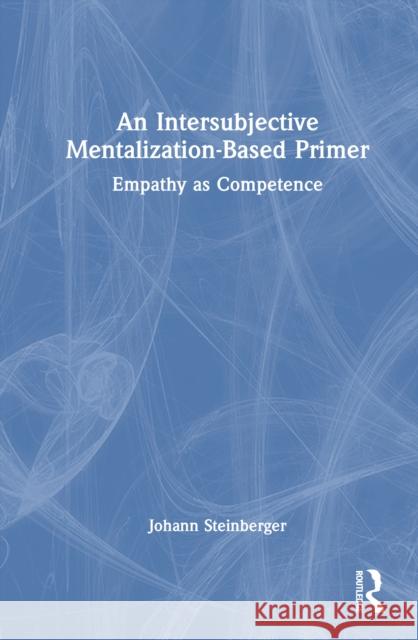 An Intersubjective Mentalization-Based Primer: Empathy as Competence Johann Steinberger 9781032774961 Routledge
