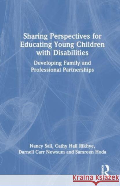 Sharing Perspectives for Educating Young Children with Disabilities: Developing Family and Professional Partnerships Nancy Sall Cathy Hall Rikhye Darnell Carr Newsum 9781032775456 Routledge