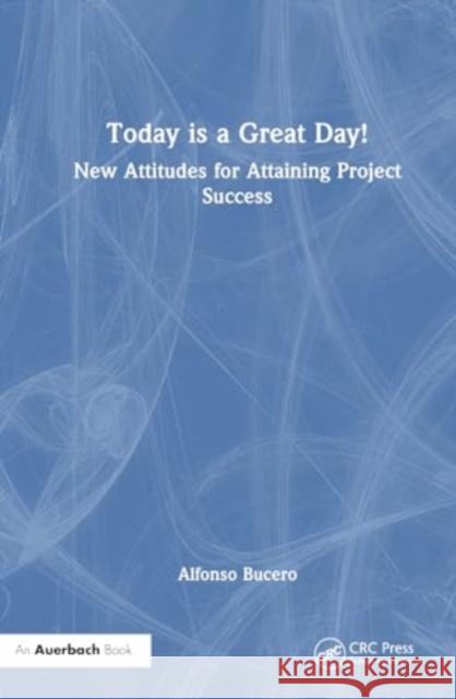 Today Is a Great Day!: New Attitudes for Attaining Project Success Alfonso Bucero 9781032775524 Auerbach Publications