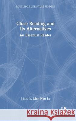 Close Reading and Its Alternatives: An Essential Reader Mun-Hou Lo 9781032775739 Routledge