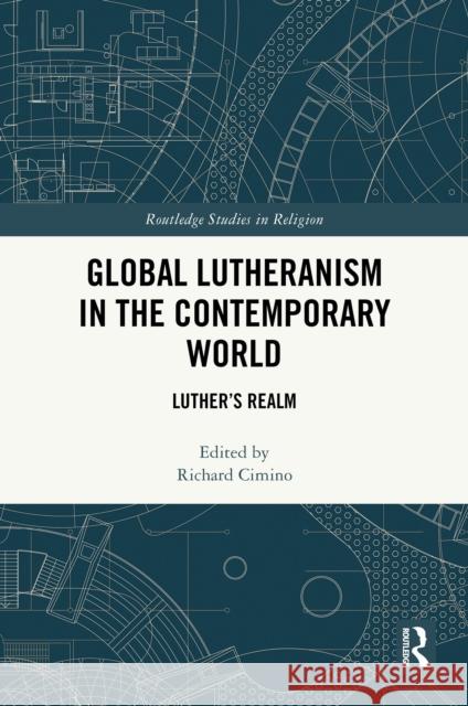 Global Lutheranism in the Contemporary World: Luther's Realm Richard Cimino 9781032776149