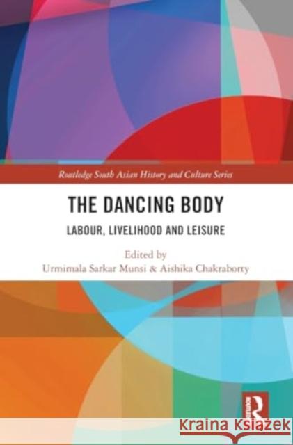 The Dancing Body: Labour, Livelihood and Leisure Urmimala Sarkar Munsi Aishika Chakraborty 9781032776224 Routledge