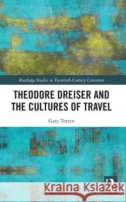 Theodore Dreiser and the Cultures of Travel Gary Totten 9781032777016