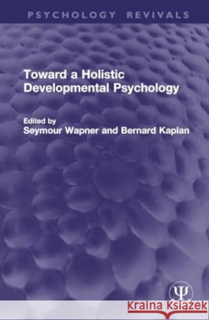 Toward a Holistic Developmental Psychology Seymour Wapner Bernard Kaplan 9781032777030