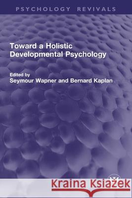 Toward a Holistic Developmental Psychology Seymour Wapner Bernard Kaplan 9781032777085