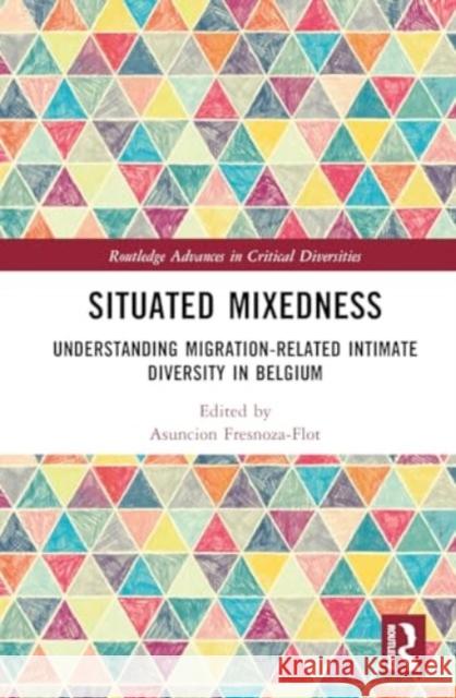 Situated Mixedness: Understanding Migration-Related Intimate Diversity in Belgium Asuncion Fresnoza-Flot 9781032777344 Routledge