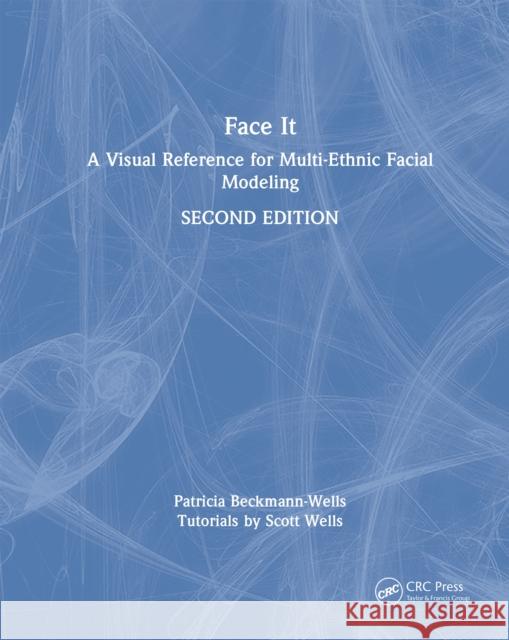 Face It: A Visual Reference for Multi-Ethnic Facial Modeling Patricia Beckmann-Wells Scott Wells 9781032777412