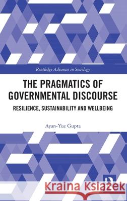 The Pragmatics of Governmental Discourse: Resilience, Sustainability and Wellbeing Ayan-Yue Gupta 9781032777511 Routledge