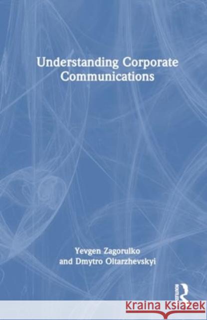 Understanding Corporate Communications Dmytro Oltarzhevskyi Yevgen Zagorulko 9781032777672 Routledge