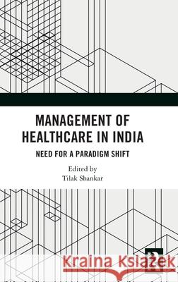 Management of Healthcare in India: Need for a Paradigm Shift Tilak Shankar 9781032778006 Routledge India