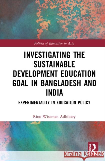 Investigating the Sustainable Development Education Goal in Bangladesh and India: Experimentality in Education Policy Rino Wiseman (Deakin University, Australia) Adhikary 9781032778068 Routledge