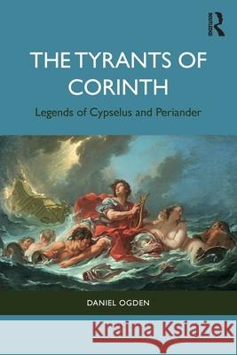 The Tyrants of Corinth: Legends of Cypselus and Periander Daniel Ogden 9781032778440 Routledge
