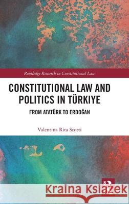 Constitutional Law and Politics in Turkiye: From Ataturk to Erdogan Valentina Rita Scotti 9781032778488 Routledge