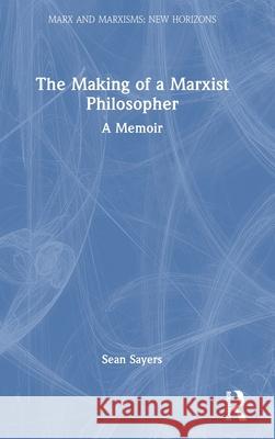 The Making of a Marxist Philosopher: A Memoir Sean Sayers 9781032778754