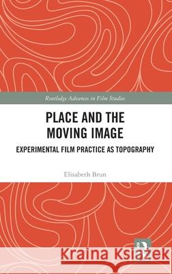 Place and the Moving Image: Experimental Film Practice as Topography Elisabeth (University of Oslo, Norway) Brun 9781032778976 Routledge