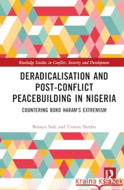 Deradicalisation and Post-Conflict Peacebuilding in Nigeria: Countering Boko Haram's Extremism Babayo Sule Usman Sambo 9781032779331 Routledge