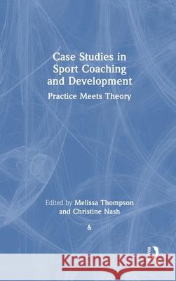 Case Studies in Sport Coaching and Development: Practice Meets Theory Melissa Thompson Christine Nash 9781032779904 Routledge