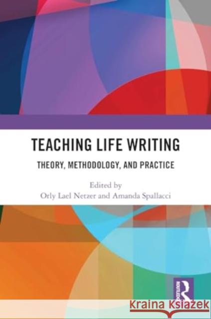 Teaching Life Writing: Theory, Methodology, and Practice Orly Lael Netzer Amanda Spallacci 9781032780313 Routledge