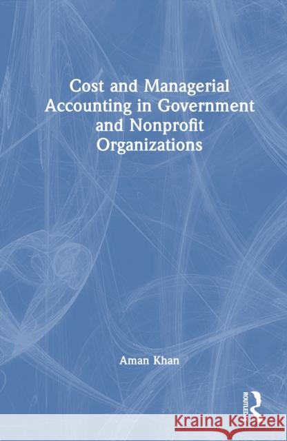 Cost and Managerial Accounting in Government and Nonprofit Organizations Aman (Texas Tech University, Lubbock, USA) Khan 9781032780542 Routledge