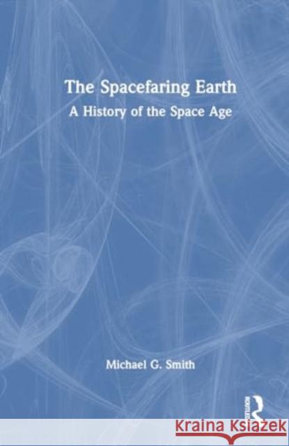 The Spacefaring Earth: A History of the Space Age Michael G. Smith 9781032780719 Taylor & Francis Ltd