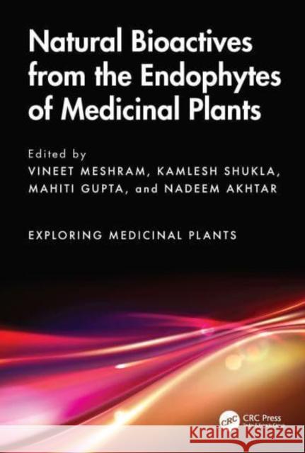 Natural Bioactives from the Endophytes of Medicinal Plants Vineet Meshram Kamlesh Shukla Mahiti Gupta 9781032781143 CRC Press