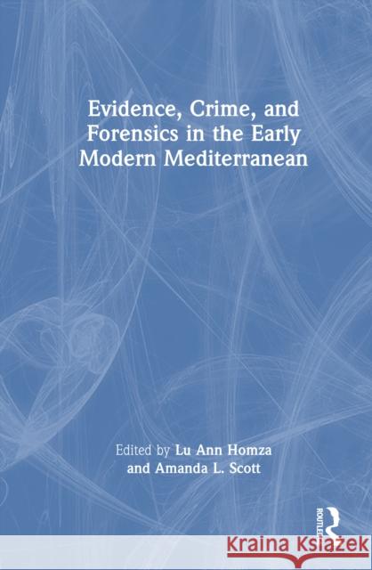 Evidence, Crime, and Forensics in the Early Modern Mediterranean Lu Ann Homza Amanda L. Scott 9781032781471 Routledge
