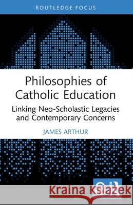Philosophies of Catholic Education: Linking Neo-Scholastic Legacies and Contemporary Concerns James (University of Birmingham, UK) Arthur 9781032781518