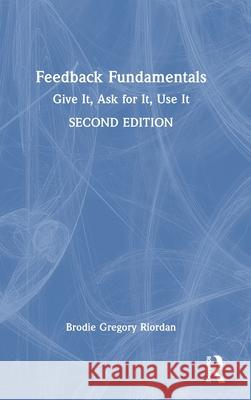 Feedback Fundamentals: Give It, Ask for It, Use It Brodie Gregory Riordan 9781032781631 Routledge
