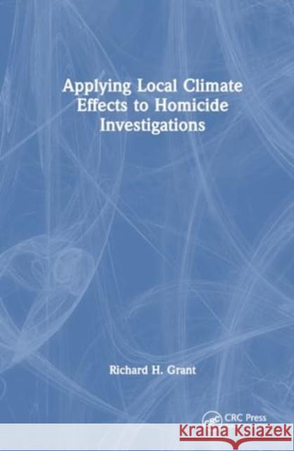 Applying Local Climate Effects to Homicide Investigations Richard H. Grant 9781032781877 CRC Press