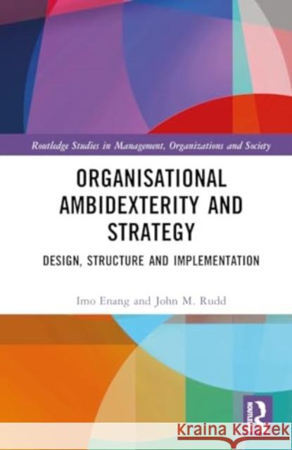 Organisational Ambidexterity and Strategy: Design, Structure and Implementation Imo Enang John M. Rudd 9781032782201 Taylor & Francis Ltd