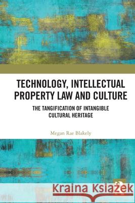 Technology, Intellectual Property Law and Culture: The Tangification of Intangible Cultural Heritage Megan Rae Blakely 9781032782331 Routledge