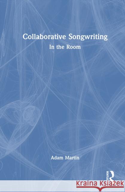 Collaborative Songwriting: In the Room Adam Martin 9781032783109 Routledge