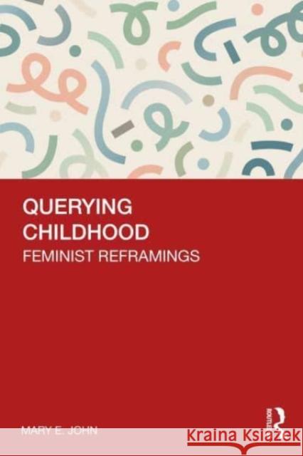 Querying Childhood: Feminist Reframings Mary E. John Barbara Lotz Elisabeth Sch?mbucher 9781032783499 Routledge Chapman & Hall