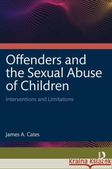 Offenders and the Sexual Abuse of Children: Interventions and Limitations James a. Cates 9781032784120 Routledge